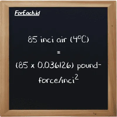 Cara konversi inci air (4<sup>o</sup>C) ke pound-force/inci<sup>2</sup> (inH2O ke lbf/in<sup>2</sup>): 85 inci air (4<sup>o</sup>C) (inH2O) setara dengan 85 dikalikan dengan 0.036126 pound-force/inci<sup>2</sup> (lbf/in<sup>2</sup>)